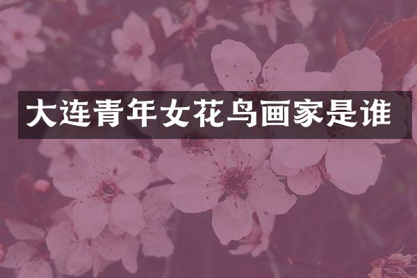 大连青年女花鸟画家是谁