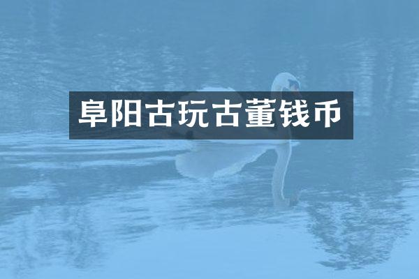 阜阳古玩古董钱币