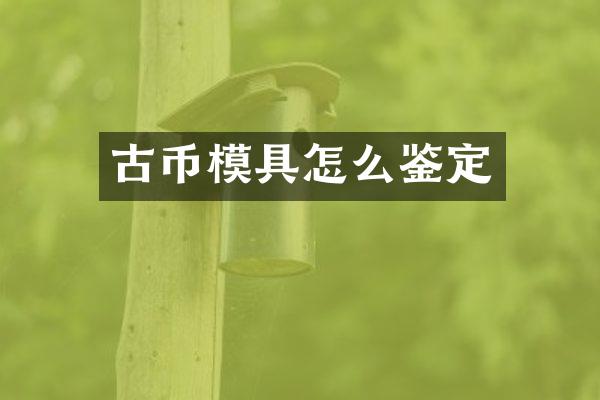 古币模具怎么鉴定