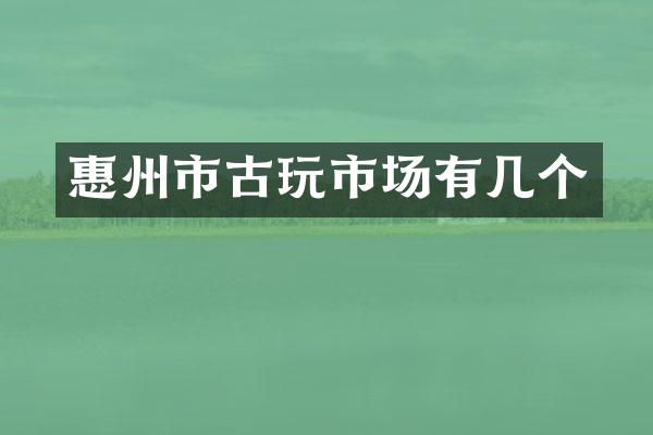 惠州市古玩市场有几个
