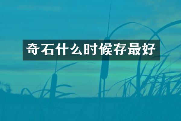 奇石什么时候存最好