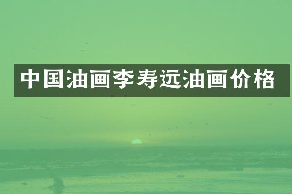 中国油画李寿远油画价格