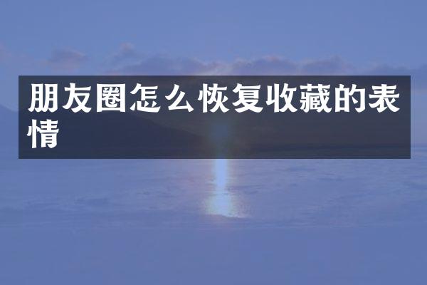 朋友圈怎么恢复收藏的表情