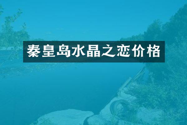 秦皇岛水晶之恋价格