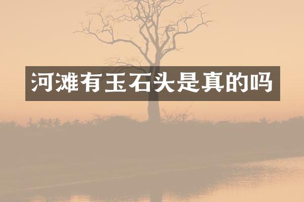 河滩有玉石头是真的吗