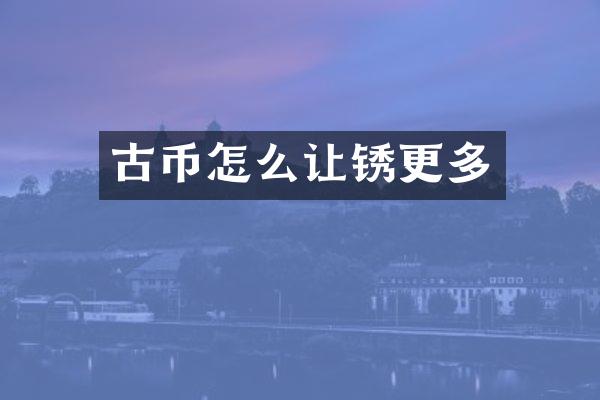 古币怎么让锈更多