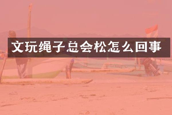 文玩绳子总会松怎么回事