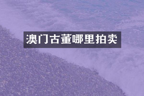 澳门古董哪里拍卖