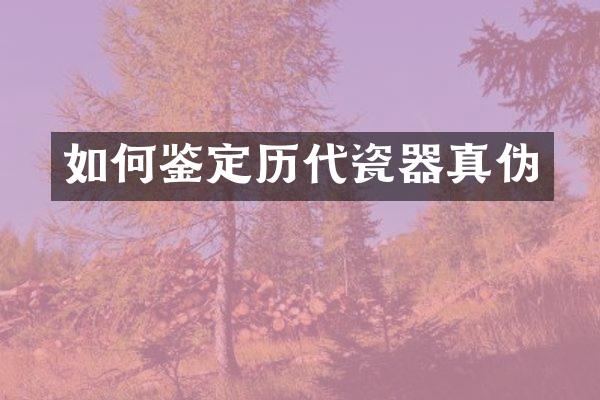 如何鉴定历代瓷器真伪
