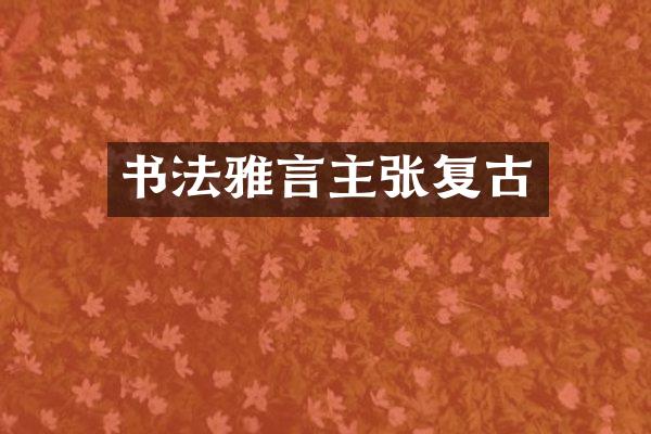 书法雅言主张复古