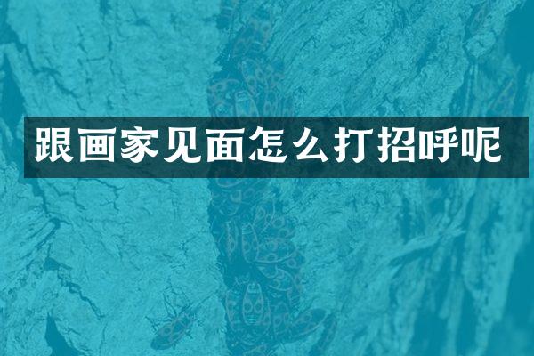 跟画家见面怎么打招呼呢