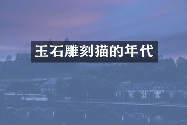 玉石雕刻猫的年代