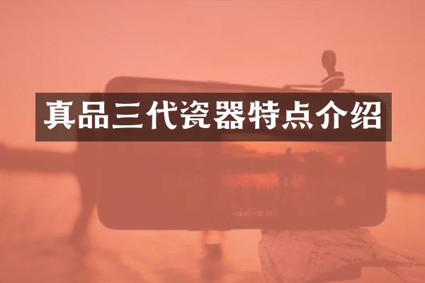 真品三代瓷器特点介绍