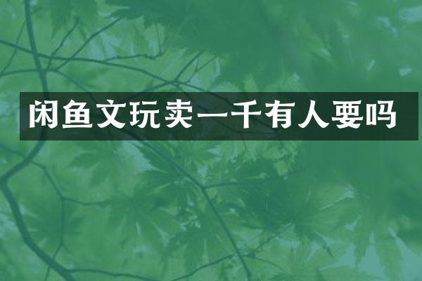 闲鱼文玩卖一千有人要吗