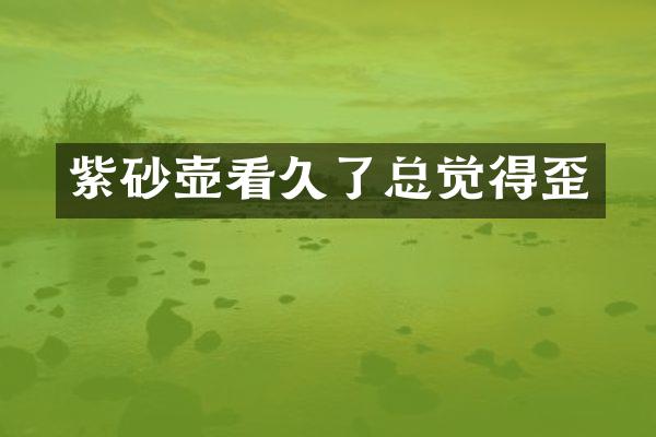 紫砂壶看久了总觉得歪