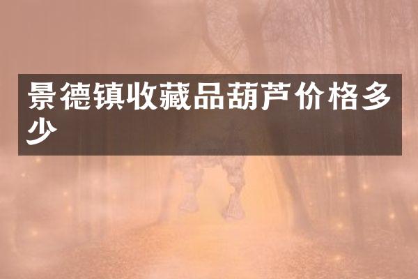 景德镇收藏品葫芦价格多少
