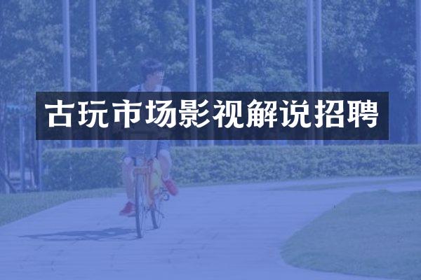 古玩市场影视解说招聘