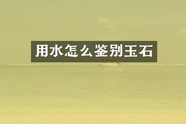 用水怎么鉴别玉石