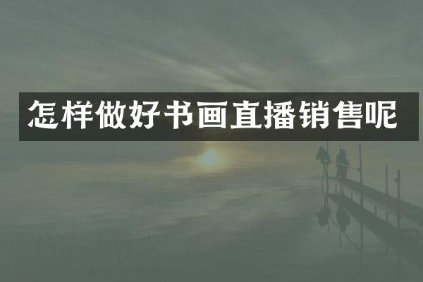 怎样做好书画直播销售呢