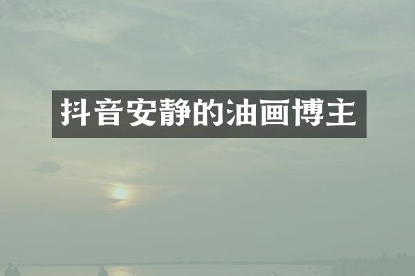 抖音安静的油画博主