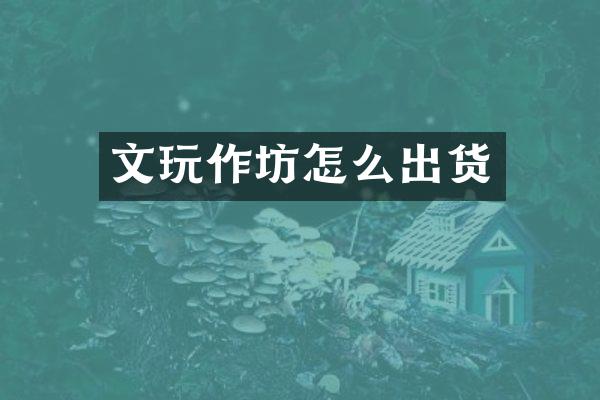 文玩作坊怎么出货