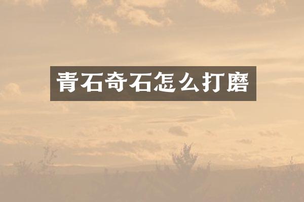 青石奇石怎么打磨