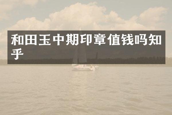 和田玉中期印章值钱吗知乎