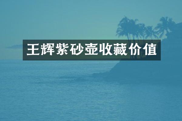 王辉紫砂壶收藏价值