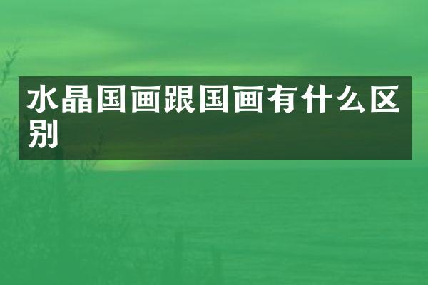 水晶国画跟国画有什么区别