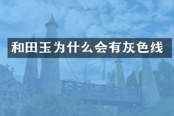 和田玉为什么会有灰色线