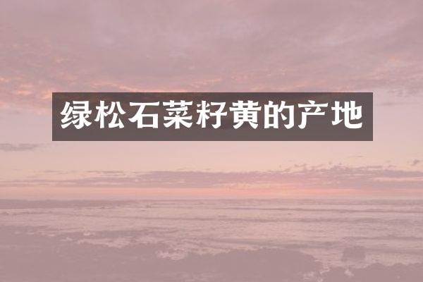 绿松石菜籽黄的产地