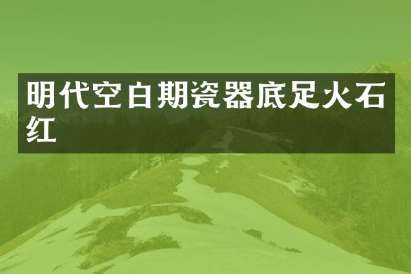 明代空白期瓷器底足火石红