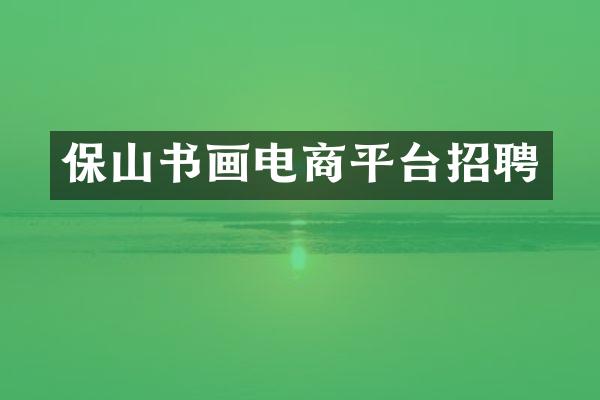 保山书画电商平台招聘