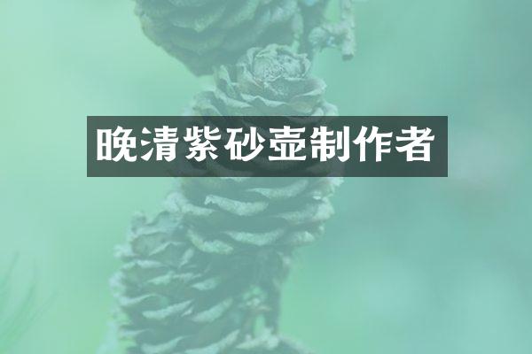 晚清紫砂壶制作者