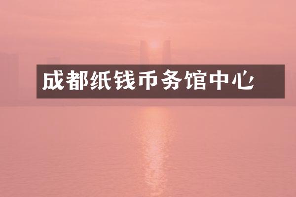 成都纸钱币愽务馆中心