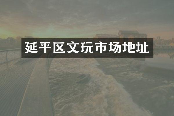 延平区文玩市场地址
