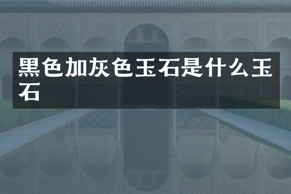 黑色加灰色玉石是什么玉石