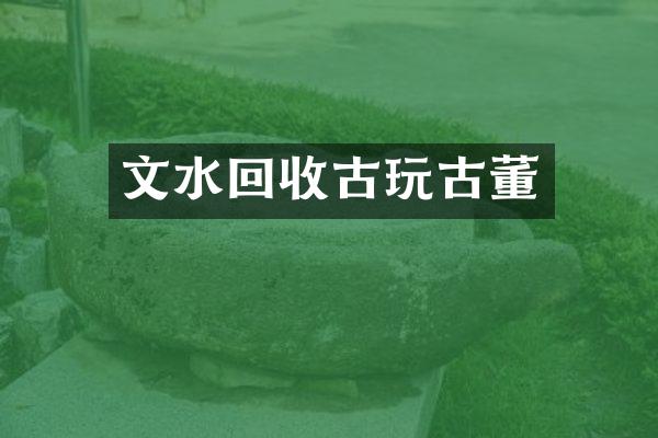 文水回收古玩古董