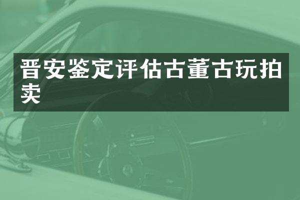 晋安鉴定评估古董古玩拍卖
