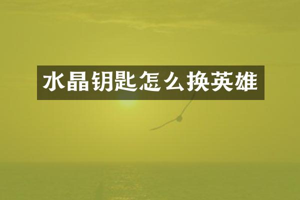 水晶钥匙怎么换英雄