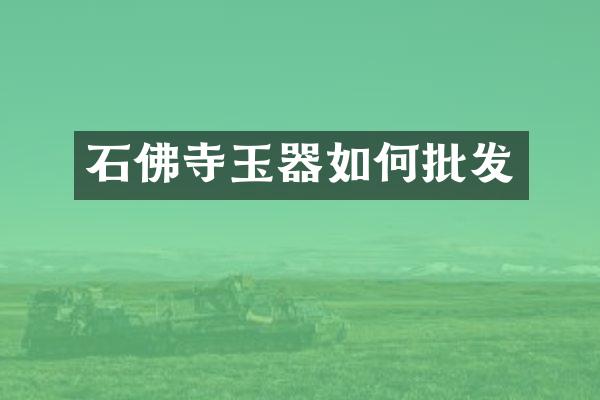 石佛寺玉器如何批发
