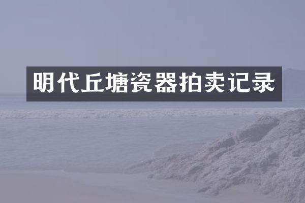 明代丘塘瓷器拍卖记录