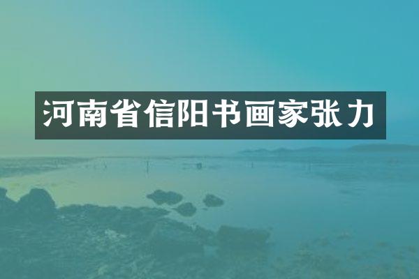 河南省信阳书画家张力