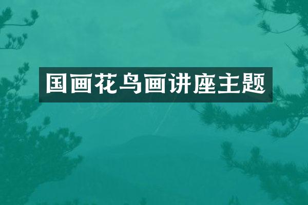 国画花鸟画讲座主题