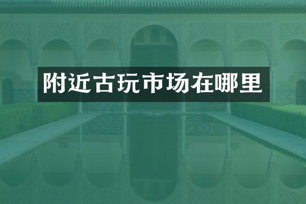附近古玩市场在哪里