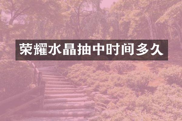 荣耀水晶抽中时间多久