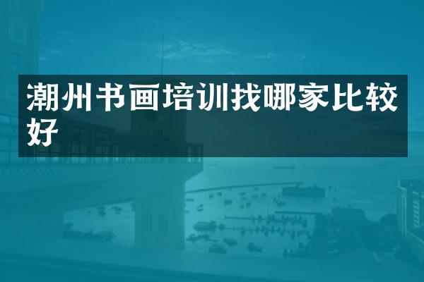 潮州书画培训找哪家比较好