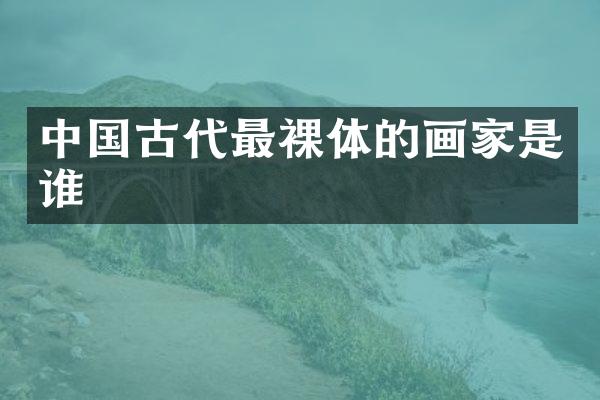 中国古代最裸体的画家是谁