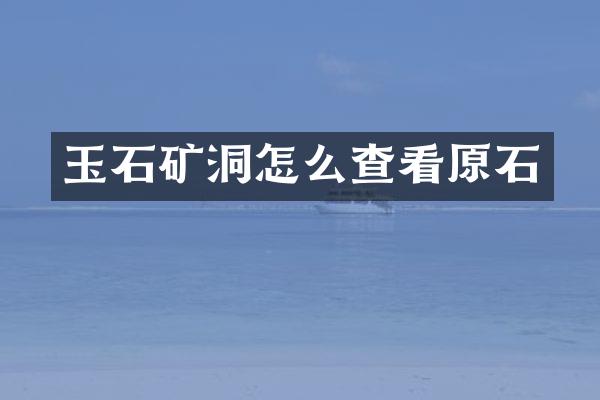 玉石矿洞怎么查看原石