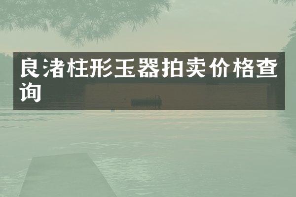 良渚柱形玉器拍卖价格查询